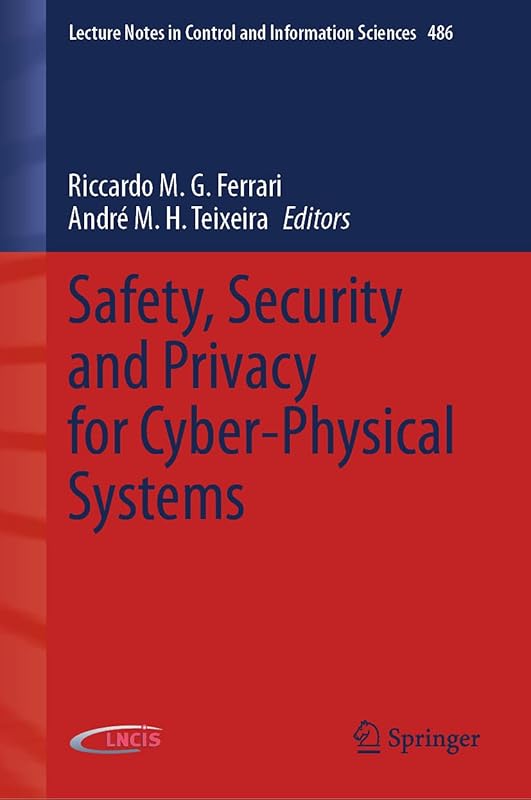 Safety, Security and Privacy for Cyber-Physical Systems (Lecture Notes in Control and Information Sciences, 486) by Riccardo M.G. Ferrari