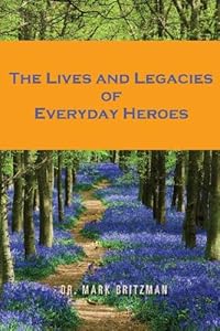 The Lives and Legacies of Everyday Heroes by Mark J. Britzman