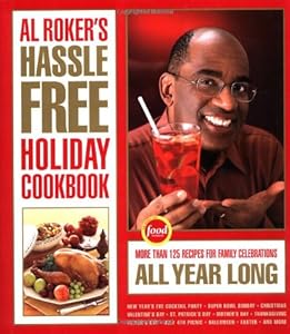 Al Roker's Hassle-Free Holiday Cookbook: More Than 125 Recipes for Family Celebrations All Year Long
