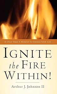 Ignite the Fire Within! by Arthur J Johnson II