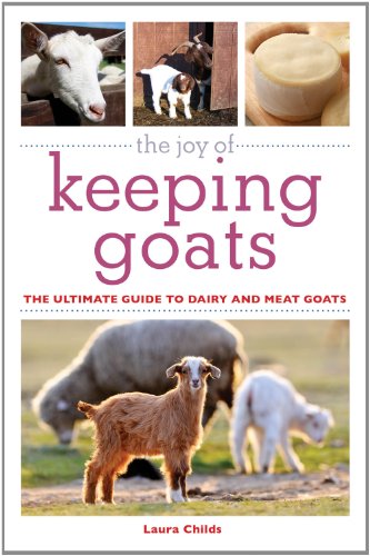 The Joy of Keeping Goats: The Ultimate Guide to Dairy and Meat Goats (The Joy of Series) by Laura Childs