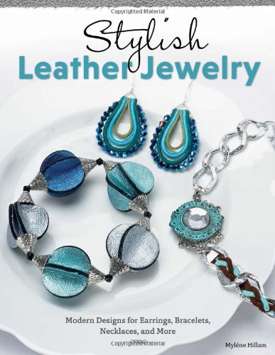 Stylish Leather Jewelry: Modern Designs for Earrings, Bracelets, Necklaces, and More by Mylene Hillam