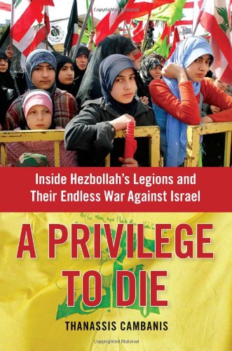 A Privilege to Die: Inside Hezbollah's Legions and Their Endless War Against Israel by Thanassis Cambanis