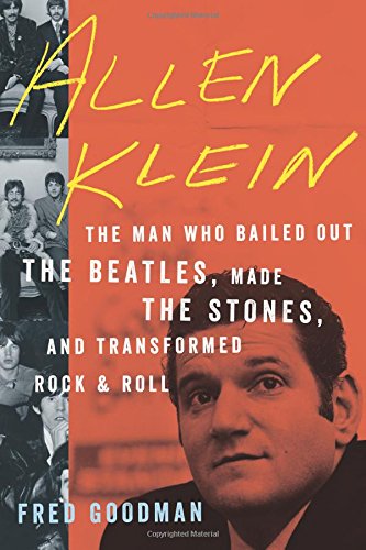 Allen Klein: The Man Who Bailed Out the Beatles, Made the Stones, and Transformed Rock &amp; Roll by Fred Goodman