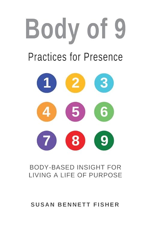 Body of 9 - Practices For Presence: Body-based Insight for Living a Life of Purpose by Susan Fisher