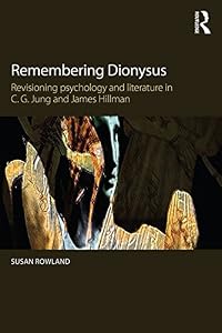 Remembering Dionysus: Revisioning psychology and literature in C.G. Jung and James Hillman by Susan Rowland