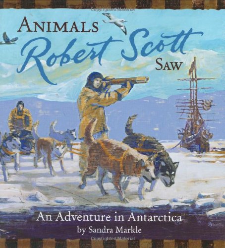 Animals Robert Scott Saw: An Adventure in Antarctica by Sandra Markle