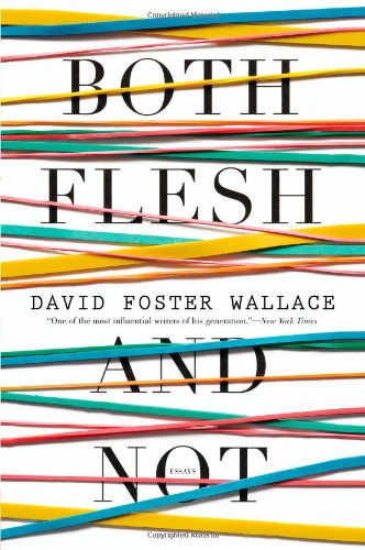 Both Flesh and Not: Essays by David Foster Wallace
