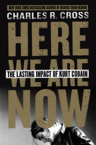Here We Are Now: The Lasting Impact of Kurt Cobain by Michael Azerrad