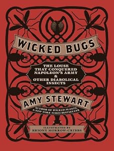Wicked Bugs: The Louse That Conquered Napoleon's Army &amp; Other Diabolical Insects