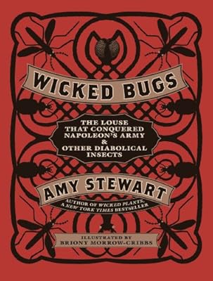 Wicked Bugs: The Louse That Conquered Napoleon's Army &amp; Other Diabolical Insects