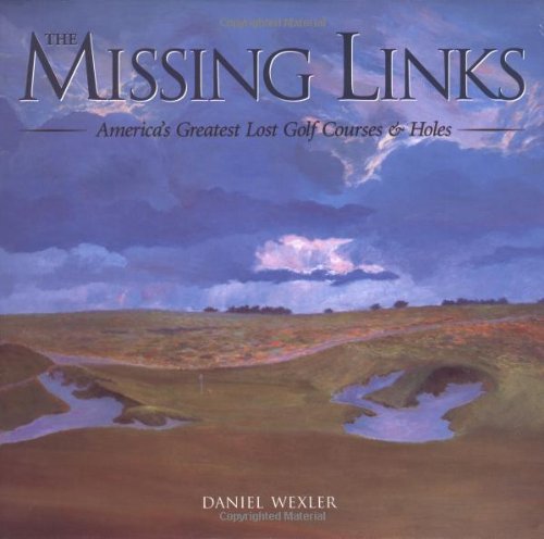 The Missing Links: America's Greatest Lost Golf Courses & Holes by Daniel Wexler