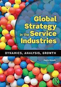 Global Strategy in the Service Industries: Dynamics, Analysis, Growth by Mario Glowik