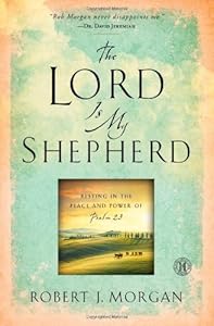 The Lord Is My Shepherd: Resting in the Peace and Power of Psalm 23