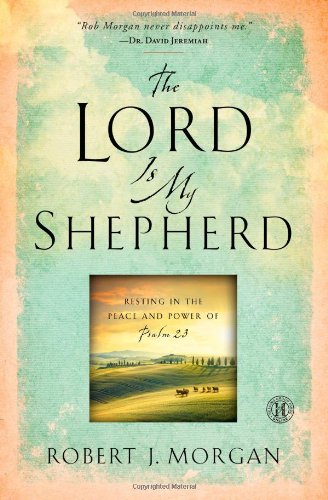 The Lord Is My Shepherd: Resting in the Peace and Power of Psalm 23 by Robert  J. Morgan