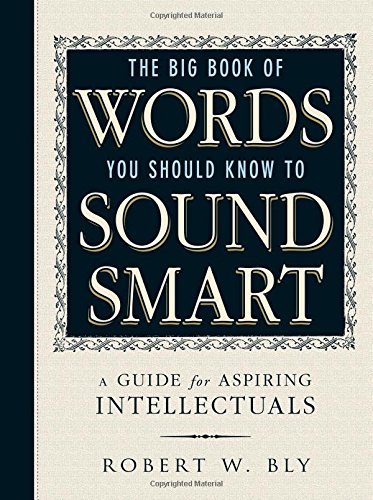 The Big Book Of Words You Should Know To Sound Smart: A Guide for Aspiring Intellectuals by Robert W. Bly