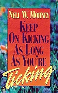 Keep on Kicking as Long as You're Ticking by Nell W. Mohney