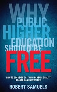 Why Public Higher Education Should Be Free: How to Decrease Cost and Increase Quality at American Universities by Robert Samuels