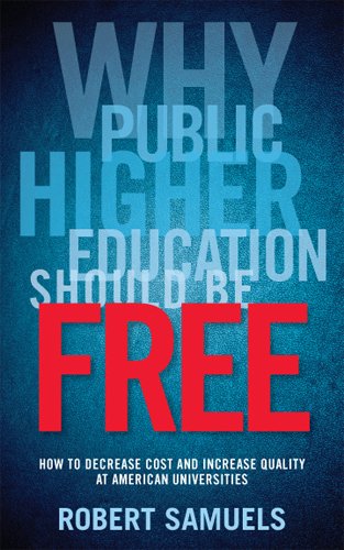 Why Public Higher Education Should Be Free: How to Decrease Cost and Increase Quality at American Universities by Robert Samuels
