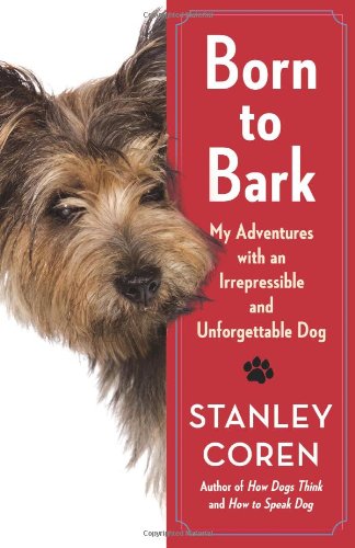 Born to Bark: My Adventures with an Irrepressible and Unforgettable Dog by Stanley Coren