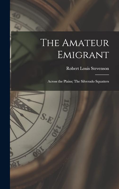 The Amateur Emigrant; Across the Plains; The Silverado Squatters by Robert Louis Stevenson