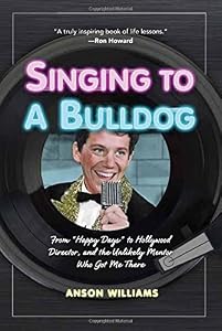 Singing to a Bulldog: From Happy Days to Hollywood Director, and the Unlikely Mentor Who Got Me There