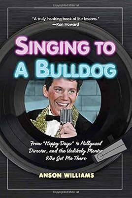 Singing to a Bulldog: From Happy Days to Hollywood Director, and the Unlikely Mentor Who Got Me There