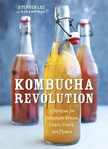 Kombucha Revolution: 75 Recipes for Homemade Brews, Fixers, Elixirs, and Mixers by Stephen Lee