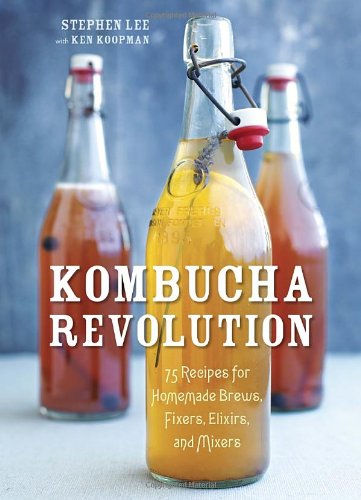 Kombucha Revolution: 75 Recipes for Homemade Brews, Fixers, Elixirs, and Mixers by Stephen Lee
