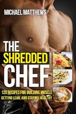 The Shredded Chef: 120 Recipes for Building Muscle, Getting Lean, and Staying Healthy
