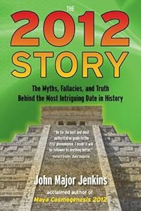 The 2012 Story: The Myths, Fallacies, and Truth Behind the Most Intriguing Date in History by John Major Jenkins