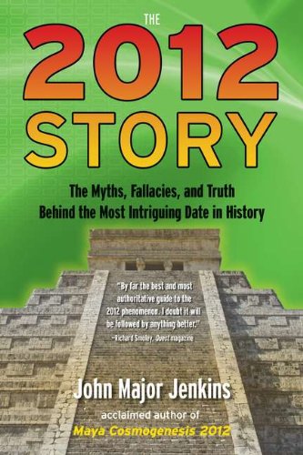 The 2012 Story: The Myths, Fallacies, and Truth Behind the Most Intriguing Date in History by John Major Jenkins