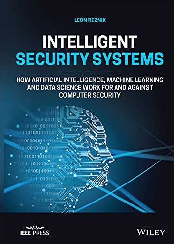 Intelligent Security Systems: How Artificial Intelligence, Machine Learning and Data Science Work For and Against Computer Security by Leon Reznik
