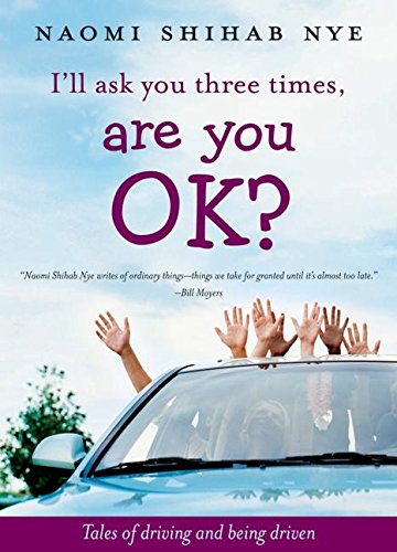 I'll ask you three times, are you ok? tales of driving and being driven by Naomi Shihab Nye