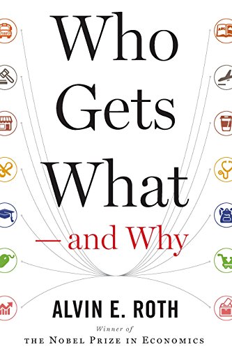 Who Gets What  and Why: The New Economics of Matchmaking and Market Design by Alvin E. Roth