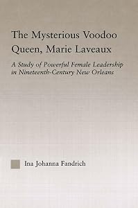 The Mysterious Voodoo Queen, Marie Laveaux: A Study of Powerful Female Leadership in Nineteenth Century New Orleans (Studies in African American History and Culture) by Ina J. Fandrich