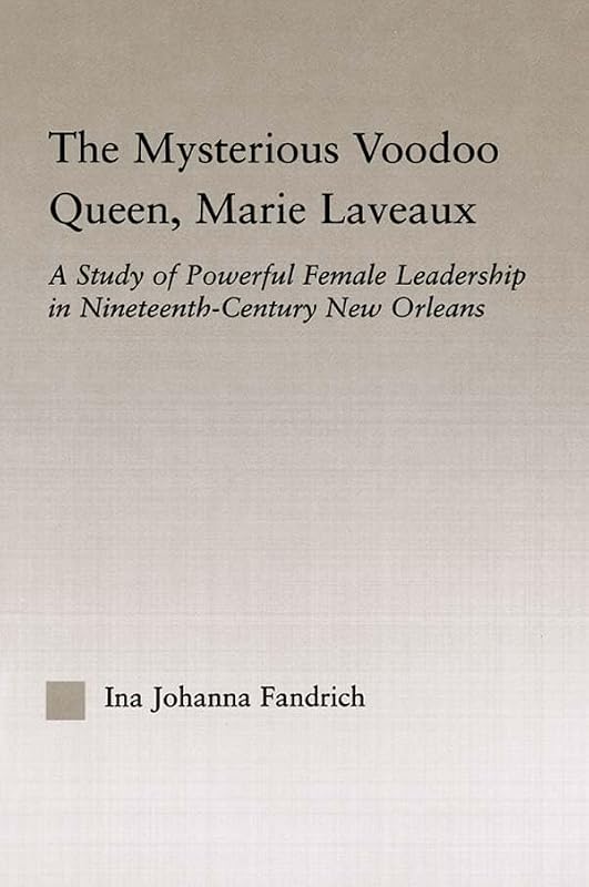 The Mysterious Voodoo Queen, Marie Laveaux: A Study of Powerful Female Leadership in Nineteenth Century New Orleans (Studies in African American History and Culture) by Ina J. Fandrich