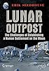 Lunar Outpost: The Challenges of Establishing a Human Settlement on the Moon (Springer Praxis Books / Space Exploration)