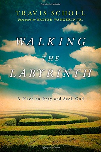 Walking the Labyrinth: A Place to Pray and Seek God by Travis Scholl