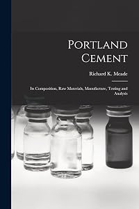 Portland Cement; its Composition, Raw Materials, Manufacture, Testing and Analysis by Meade Richard K (Richard Kidder)