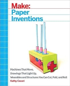 Make: Paper Inventions: Machines that Move, Drawings that Light Up, and Wearables and Structures You Can Cut, Fold, and Roll