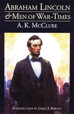 Abraham Lincoln and Men of War-Times: Some Personal Recollections of War and Politics during the Lincoln Administration (Fourth Edition)