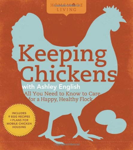Homemade Living: Keeping Chickens with Ashley English: All You Need to Know to Care for a Happy, Healthy Flock by Ashley English