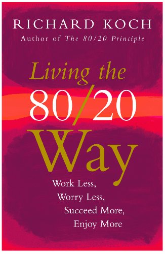 Living the 80/20 Way: Work Less, Worry Less, Succeed More, Enjoy More by Richard Koch
