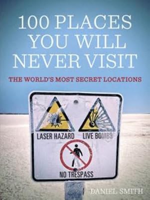 100 Places You Will Never Visit: The World's Most Secret Locations