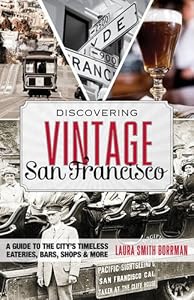 Discovering Vintage San Francisco: A Guide to the City's Timeless Eateries, Bars, Shops & More by Laura Borrman