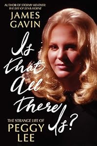 Is That All There Is?: The Strange Life of Peggy Lee by James Gavin