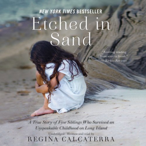 Etched in Sand: A True Story of Five Siblings Who Survived an Unspeakable Childhood on Long Island by Regina Calcaterra