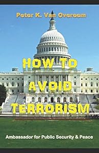 How to avoid Terrorism: Ambassador for Public Security & Peace by Peter K. Van Overeem