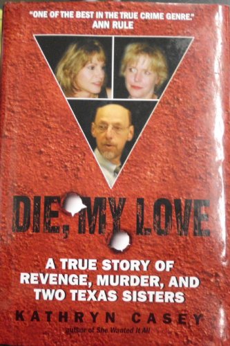 Die, My Love: A True Story of Revenge, Murder, and Two Texas Sisters by Kathryn Casey